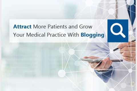Attract More Patients and Grow Your Practice with Medical Blogging