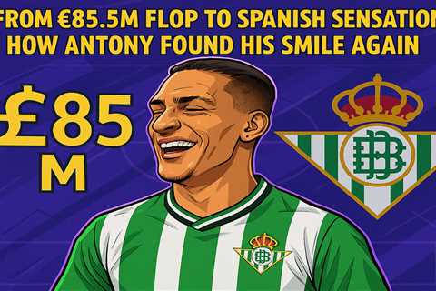 From £85.5m flop to Spanish sensation: How Antony found his smile again